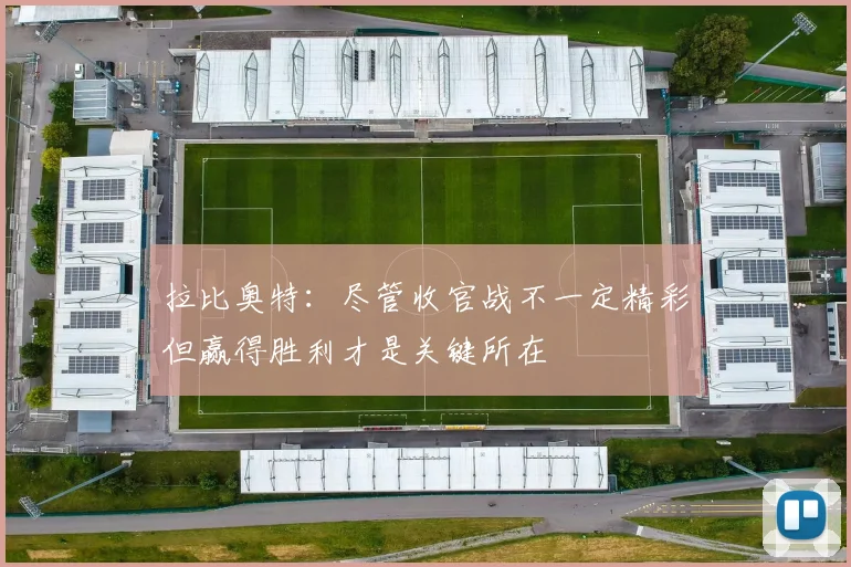 拉比奥特：尽管收官战不一定精彩但赢得胜利才是关键所在