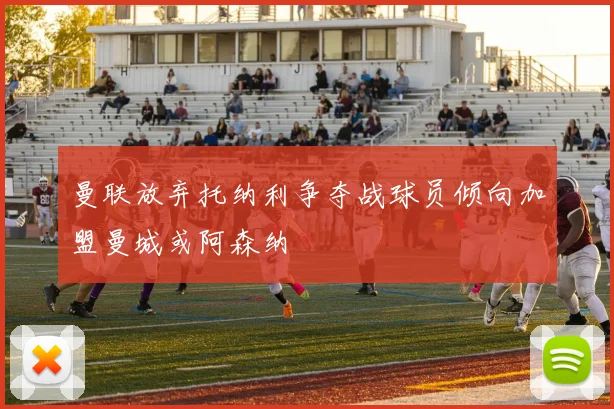 曼联放弃托纳利争夺战球员倾向加盟曼城或阿森纳