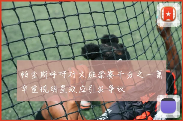 帕金斯呼吁对文班禁赛千分之一萧华重视明星效应引发争议