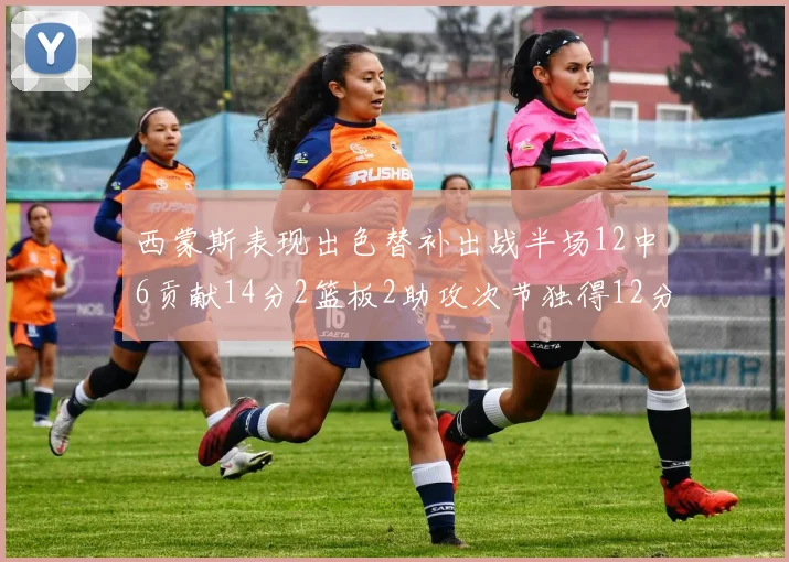西蒙斯表现出色替补出战半场12中6贡献14分2篮板2助攻次节独得12分