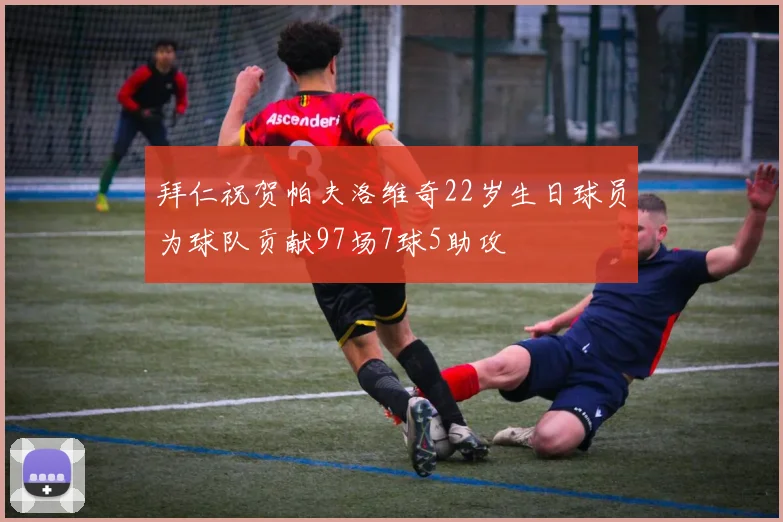 拜仁祝贺帕夫洛维奇22岁生日球员为球队贡献97场7球5助攻