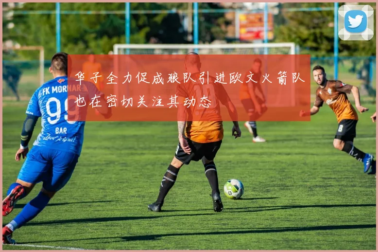 华子全力促成狼队引进欧文火箭队也在密切关注其动态