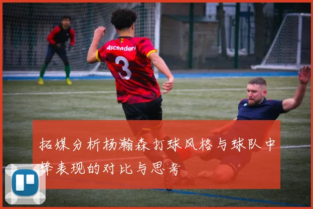 拓媒分析杨瀚森打球风格与球队中锋表现的对比与思考