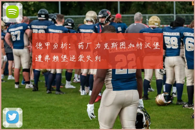 德甲分析：药厂力克斯图加特汉堡遭弗赖堡逆袭失利