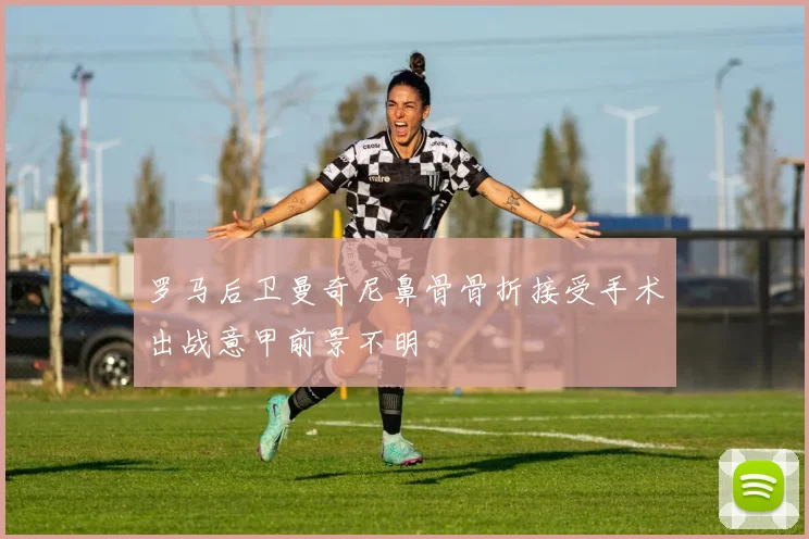 罗马后卫曼奇尼鼻骨骨折接受手术出战意甲前景不明