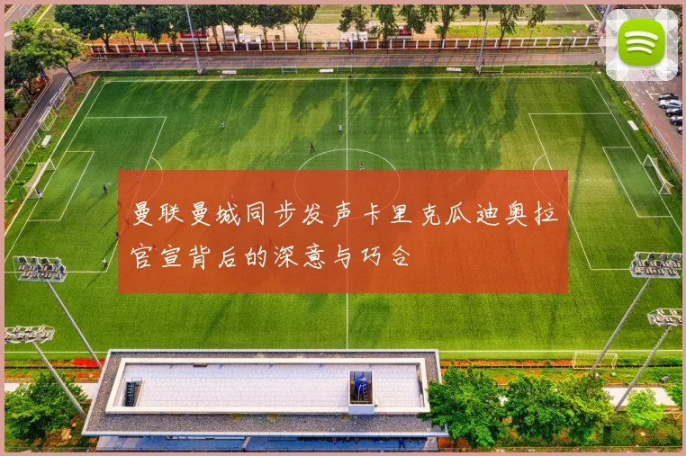 曼联曼城同步发声卡里克瓜迪奥拉官宣背后的深意与巧合