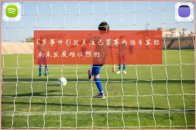C罗事件引发关注已罢赛两场专家称未来发展难以预测