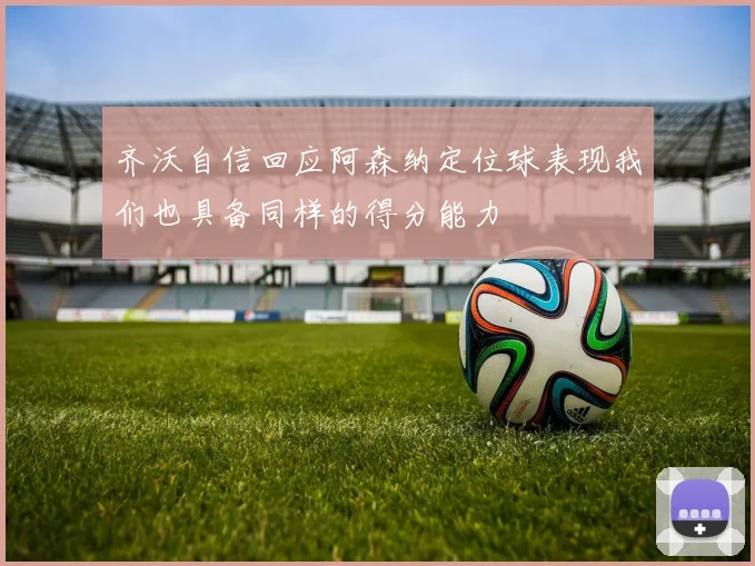 齐沃自信回应阿森纳定位球表现我们也具备同样的得分能力